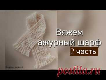Вторая часть нашего совместного вязания. Вяжем ажурный шарф.
