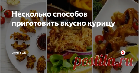 Несколько способов приготовить вкусно курицу | Хочу ЕЩЁ | Яндекс Дзен