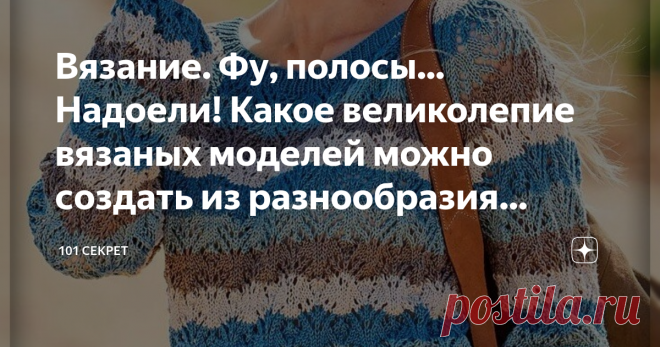 Вязание. Фу, полосы... Надоели! Какое великолепие вязаных моделей можно создать из разнообразия полос. Модели, схемы, описание. Здравствуйте, уважаемые подписчики и гости канала
