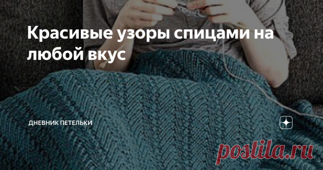 Красивые узоры спицами на любой вкус Осень - грустная подружка. Холодно, неуютно, сыро. Самое время, укутавшись в плед, взять в руки спицы и вязать себе что-то теплое и уютное.
Про плед будет отдельная история. Сегодня я вам хочу предложить узоры, которые подойдут для свитерков, романтичных кофточек и стильных крадиганов.
Давайте начнем. Я думаю, вы достали новую пряжу, и ваши ручки так и чешутся приступить к работе.
Как же я люблю,