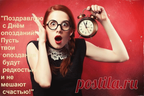 Поздравляю с Днём опозданий! Пусть твои опоздания будут редкостью и не мешают счастью!