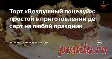 Торт «Воздушный поцелуй»: простой в приготовлении десерт на любой праздник Статья автора «Евгения Полевская | Это просто» в Дзене ✍: Сегодня я хочу поделиться с вами рецептом невероятно нежного торта «Воздушный поцелуй».