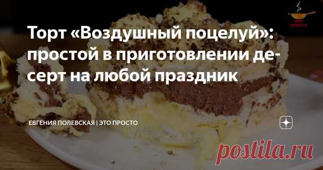 Торт «Воздушный поцелуй»: простой в приготовлении десерт на любой праздник Статья автора «Евгения Полевская | Это просто» в Дзене ✍: Сегодня я хочу поделиться с вами рецептом невероятно нежного торта «Воздушный поцелуй».