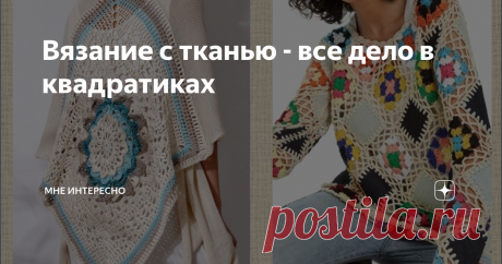 Вязание с тканью - все дело в квадратиках Знаете чем хорош бабушкин квадрат? Он комбинируется с чем угодно. И с тонкой и с толстой тканью, и с джинсовой, и с экокожей, и между собой.
Вот такие модели мы и рассмотрим сегодня.
Самые простые примеры: клеточки из ткани и клетки бабушкиного квадрата:
Или более затейливо: