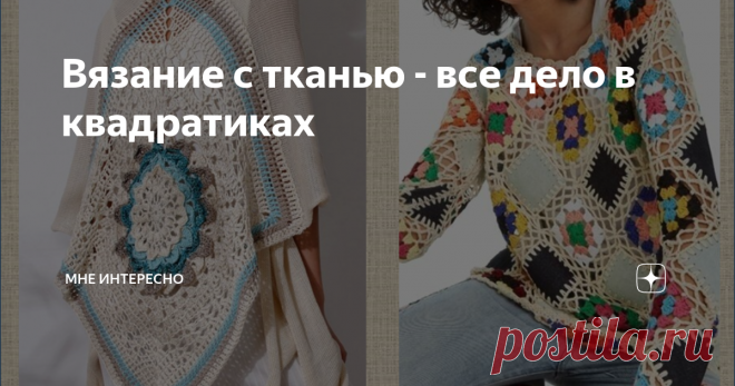 Вязание с тканью - все дело в квадратиках Знаете чем хорош бабушкин квадрат? Он комбинируется с чем угодно. И с тонкой и с толстой тканью, и с джинсовой, и с экокожей, и между собой.
Вот такие модели мы и рассмотрим сегодня.
Самые простые примеры: клеточки из ткани и клетки бабушкиного квадрата:
Или более затейливо: