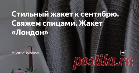 Стильный жакет к сентябрю. Свяжем спицами. Жакет «Лондон» Вот и подходит к концу лето и длинные летние каникулы. Для кого-то это означает не только начало осени, но и начало нового учебного года.  Рада встрече со своими подписчиками и приветствую заглянувших на мою страничку впервые. Всем здоровья и хорошего настроения!!! И к осеннему сезону я присмотрела этот великолепный #жакет женский , связанный спицами с подробным описанием. Для его выполнения могут быть подобраны нит...
