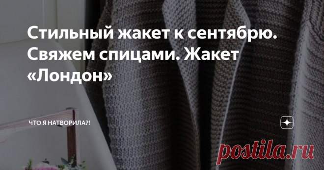 Стильный жакет к сентябрю. Свяжем спицами. Жакет «Лондон» Вот и подходит к концу лето и длинные летние каникулы. Для кого-то это означает не только начало осени, но и начало нового учебного года.  Рада встрече со своими подписчиками и приветствую заглянувших на мою страничку впервые. Всем здоровья и хорошего настроения!!! И к осеннему сезону я присмотрела этот великолепный #жакет женский , связанный спицами с подробным описанием. Для его выполнения могут быть подобраны нит...