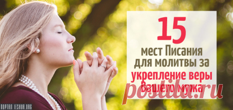15 мест Писания для молитвы за укрепление веры Вашего мужа Молитва за своего мужа является, пожалуй, одним из самых важных актов любви, которые мы как жены можем совершить...