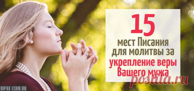 15 мест Писания для молитвы за укрепление веры Вашего мужа Молитва за своего мужа является, пожалуй, одним из самых важных актов любви, которые мы как жены можем совершить...