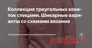 Коллекция треугольных кокеток спицами. Шикарные варианты со схемами вязания Статья автора «Рукоделие Светлана Лосева Вязание » в Дзене ✍: Треугольные кокетки — популярный элемент вязания, который используется для создания разнообразных моделей одежды.