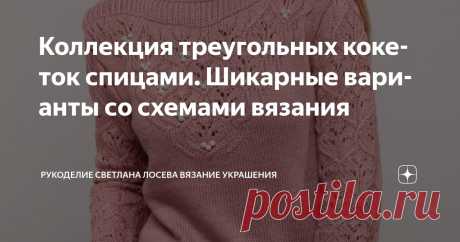 Коллекция треугольных кокеток спицами. Шикарные варианты со схемами вязания Статья автора «Рукоделие Светлана Лосева Вязание » в Дзене ✍: Треугольные кокетки — популярный элемент вязания, который используется для создания разнообразных моделей одежды.