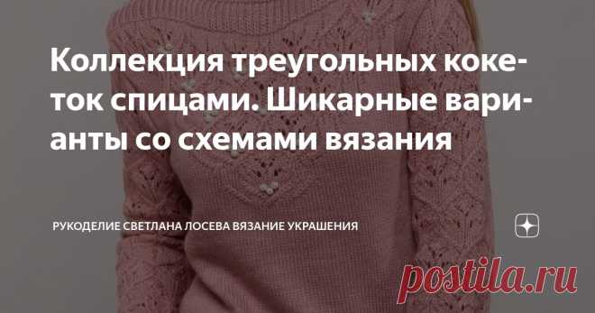 Коллекция треугольных кокеток спицами. Шикарные варианты со схемами вязания Статья автора «Рукоделие Светлана Лосева Вязание » в Дзене ✍: Треугольные кокетки — популярный элемент вязания, который используется для создания разнообразных моделей одежды.