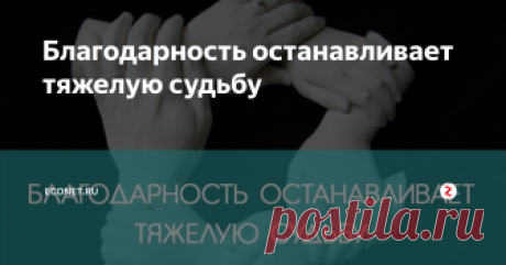 Благодарность останавливает тяжелую судьбу Счастье - это плод благодарности. Чем больше мы благодарны людям, чем больше мы благодарны судьбе и Богу, тем больше плодов счастья расцветает на дереве нашего сознания.