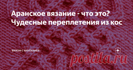 Аранское вязание - что это? Чудесные переплетения из кос Аранский узор
Аранское вязание (называют ещё ирландское, кельтское вязание) — стиль вязания, при котором образуется узор из переплетения кос и скрещивания петель; стиль происходит родом из Ирландии, с островов Аран, которые дали стилю название. Традиционное аранское вязание – преимущественно однотонное, которое украшается богатыми узорами в виде выпуклых косичек, ромбов и шишек. Фоновыми узорами