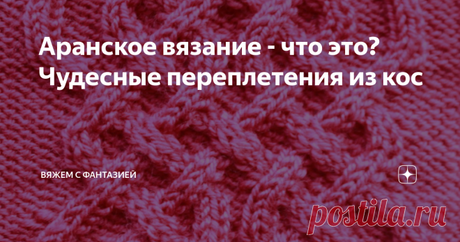Аранское вязание - что это? Чудесные переплетения из кос Аранский узор
Аранское вязание (называют ещё ирландское, кельтское вязание) — стиль вязания, при котором образуется узор из переплетения кос и скрещивания петель; стиль происходит родом из Ирландии, с островов Аран, которые дали стилю название. Традиционное аранское вязание – преимущественно однотонное, которое украшается богатыми узорами в виде выпуклых косичек, ромбов и шишек. Фоновыми узорами