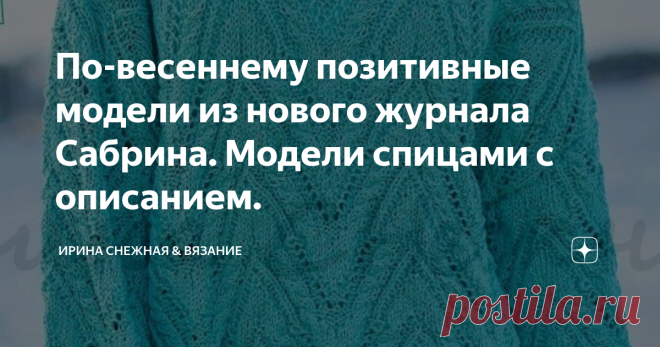 По-весеннему позитивные модели из нового журнала Сабрина. Модели спицами с описанием. 
Чтобы как то немного отвлечься и отдохнуть хотя бы взглядом, иногда необходимо переключаться на яркие и весенние модели. Это действительно помогает не только запланировать очередной проект в вязании, но и вдохновиться!
Здравствуйте, девочки рукодельницы и мастерицы! Вот и прошёл мой небольшой отпуск и пора возвращаться в полный режим планов и идей для вязания. А это значит наши копилочки