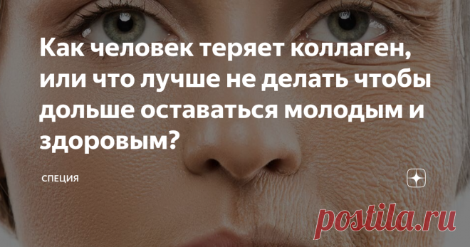 Как человек теряет коллаген, или что лучше не делать чтобы дольше оставаться молодым и здоровым? - для чего  он нужен организму и откудОВа его брать?