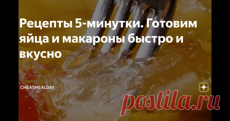 Рецепты 5-минутки. Готовим яйца и макароны быстро и вкусно