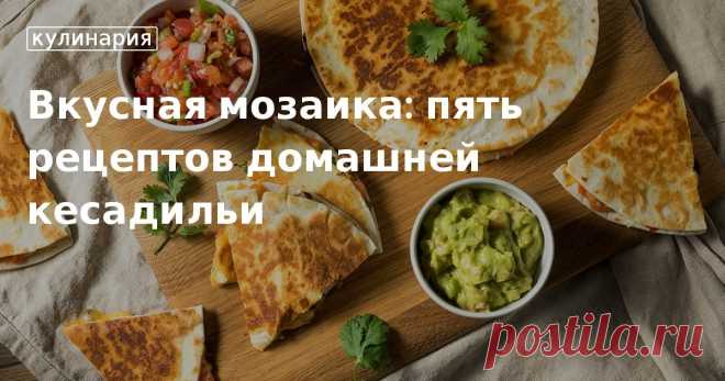 Вкусная мозаика: топ-5 рецептов приготовления домашней кесадильи Рецепт кесадильи в домашних условиях: с грибами, со свининой