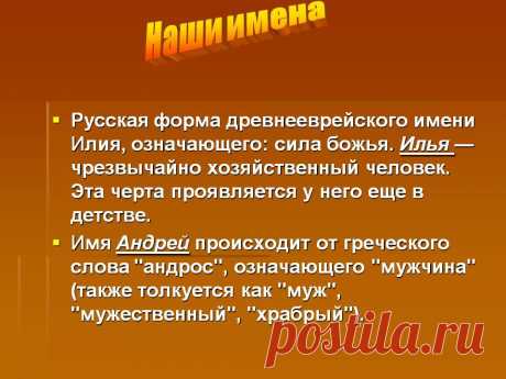 Наши имена. Русская форма древнееврейского имени Илия, означающего: сила божья. Илья — чрезвычайно хозяйственный человек. Эта черта проявляется у него еще в детстве. Имя Андрей происходит от греческого слова &quot;андрос&quot;, означающего &quot;мужчина&quot; (также толкуется как &quot;муж&quot;, &quot;мужественный&quot;, &quot;храбрый&quot;). - Картинка 12 - Что означает имя - Имя - Картинки по психологии
