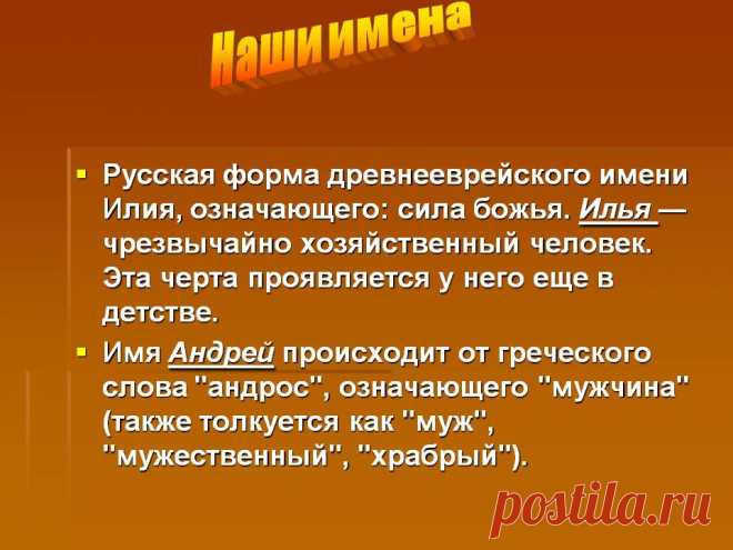 Наши имена. Русская форма древнееврейского имени Илия, означающего: сила божья. Илья — чрезвычайно хозяйственный человек. Эта черта проявляется у него еще в детстве. Имя Андрей происходит от греческого слова "андрос", означающего "мужчина" (также толкуется как "муж", "мужественный", "храбрый"). - Картинка 12 - Что означает имя - Имя - Картинки по психологии
