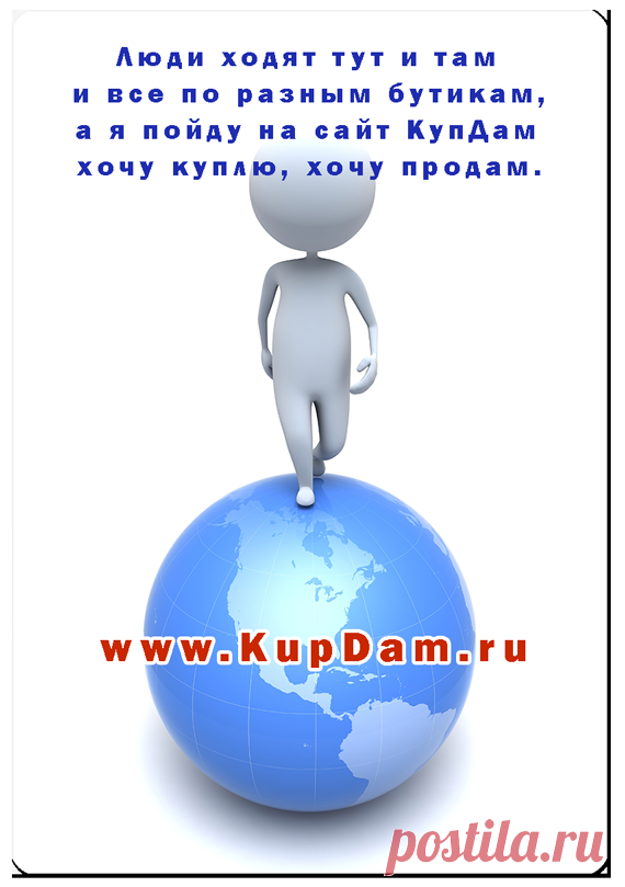✔  Сайт КупДам - король продаж!

Люди ходят тут и там и все по разным бутикам,
А я пойду на сайт КупДам, хочу куплю, хочу продам!
***
подать объявление по электронной почте: admin@kupdam.ru
подать объявление по телефону: 8-916-955-98-00
подать объявление по скайп: kupdam 
http://www.kupdam.ru
***

#куплю
#продам
#куплю_продам
#сайт_объявлений
#доска_объявлений
#подать_объявление
#дать_объявление
#бесплатное_объявление
#объявления
#разместить_объявление