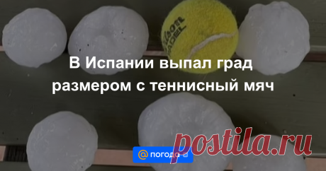 31-8-22-В Испании выпал град размером с теннисный мяч Погибла годовалая девочка, около 30 пострадавших от непогоды людей находятся в больнице.