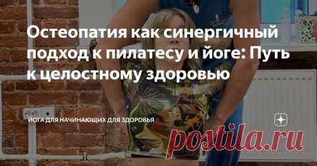 Остеопатия как синергичный подход к пилатесу и йоге: Путь к целостному здоровью Статья автора «Йога для начинающих для здоровья» в Дзене ✍:  В сфере оздоровительных практик всё чаще признаётся, что сочетание различных подходов может приводить к экспоненциально лучшим результатам.