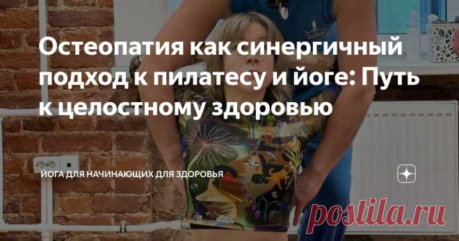 Остеопатия как синергичный подход к пилатесу и йоге: Путь к целостному здоровью Статья автора «Йога для начинающих для здоровья» в Дзене ✍:  В сфере оздоровительных практик всё чаще признаётся, что сочетание различных подходов может приводить к экспоненциально лучшим результатам.