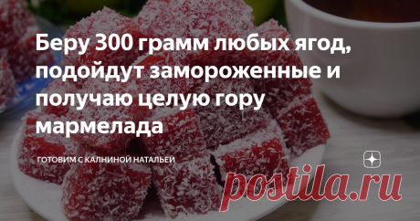 Беру 300 грамм любых ягод, подойдут замороженные и получаю целую гору мармелада Мармелад из ягод. Можно готовить каждый раз из разных ягод и каждый раз получать новый вкус. В зимнее время отлично подходят замороженные ягоды. Готовиться совсем просто, долго возиться точно не придется, смотрите сами.
***************************
Рецепт:
Ягоды -300гр.