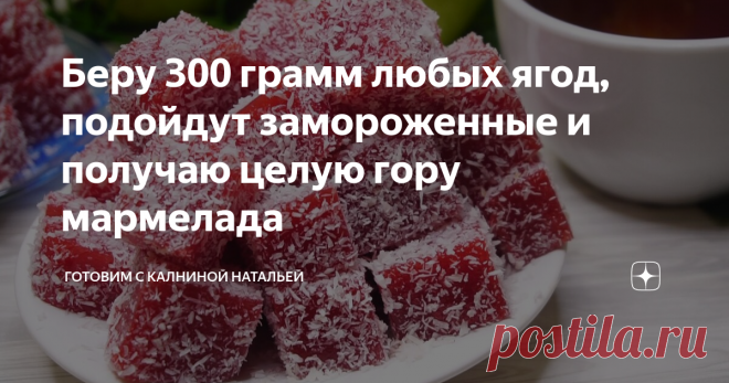 Беру 300 грамм любых ягод, подойдут замороженные и получаю целую гору мармелада Мармелад из ягод. Можно готовить каждый раз из разных ягод и каждый раз получать новый вкус. В зимнее время отлично подходят замороженные ягоды. Готовиться совсем просто, долго возиться точно не придется, смотрите сами.
***************************
Рецепт:
Ягоды -300гр.