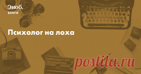 Психолог на лоха Я — журналист. На работе занимаюсь копирайтом и редактурой, ищу лучшие слова и строю их в лучшем порядке. У Лабковского…