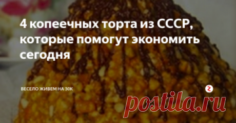 4 копеечных торта из СССР, которые помогут экономить сегодня И все готовятся без использования духовки!