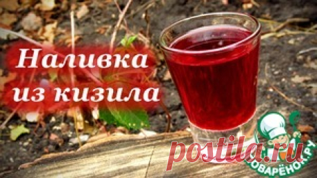 Наливка из кизила, неповторимый аромат и вкус - кулинарный рецепт