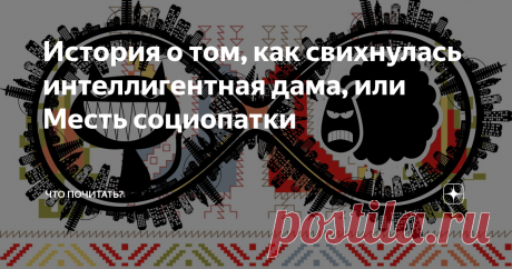 История о том, как свихнулась интеллигентная дама, или Месть социопатки Одна воспитанная, уравновешенная, я бы даже сказала, интеллигентная женщина тронулась умом. Чему удивляться? Немудрено при нынешней жизни, да ещё, если живешь долго. Шиза у неё случилась особенная. Оно и понятно, чего от интеллигенции ждать. Никаких тебе галлюцинаций, маний преследования, буйства, ни – ни. Хотя насчет буйства – тут спорно. Не буду мучить. Короче, стала она говорить всё, что