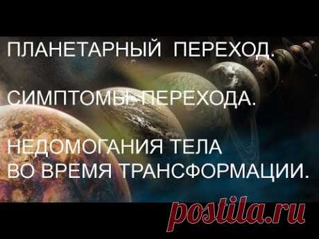 Планетарный переход. Симптомы перехода. Недомогания тела во время трансформации.