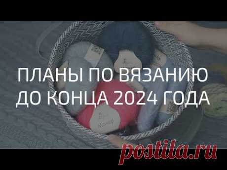 ЧТО БУДУ ВЯЗАТЬ В БЛИЖАЙШИЕ НЕДЕЛИ | ПЛАНЫ ДО КОНЦА 2024