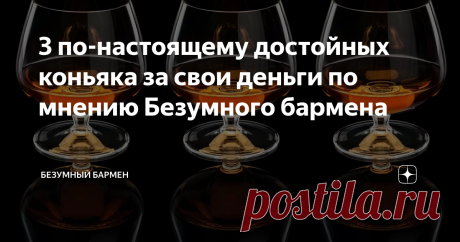 3 по-настоящему достойных коньяка за свои деньги по мнению Безумного бармена