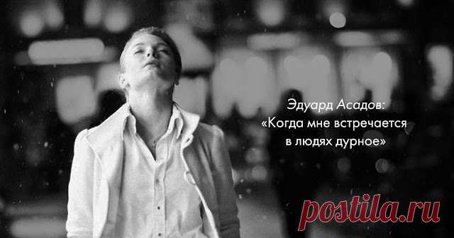 «Когда мне встречается в людях дурное» — гениальное стихотворение Эдуарда Асадова