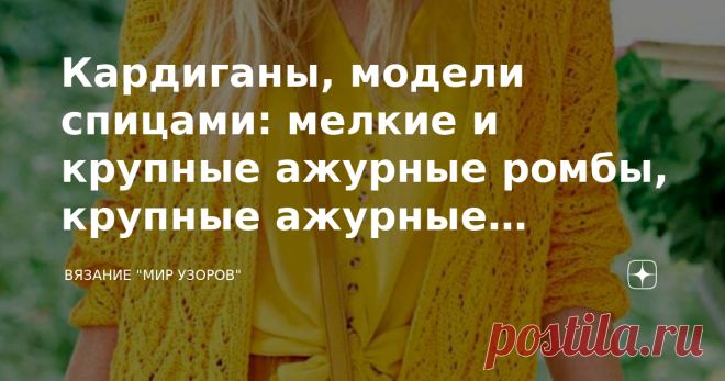 Кардиганы, модели спицами: мелкие и крупные ажурные ромбы, крупные ажурные листья,поперечное вязание/ описание+схемы ПРИВЕТСТВУЮ ВСЕХ, КТО ЗАГЛЯНУЛ НА МОЙ КАНАЛ!!! Сегодня представляю Вашему вниманию  модели кардиганов связанные спицами: 1. Длинный желтый  кардиган с ажурными ромбами. Яркий летний свободный кардиган с вывязанными карманами связан спицами красивым ажурным узором  из хлопковой пряжи. Размеры: 36/38 (46/48)   Вам потребуется: пряжа (100% хлопка; 90 м/50 г) — ...