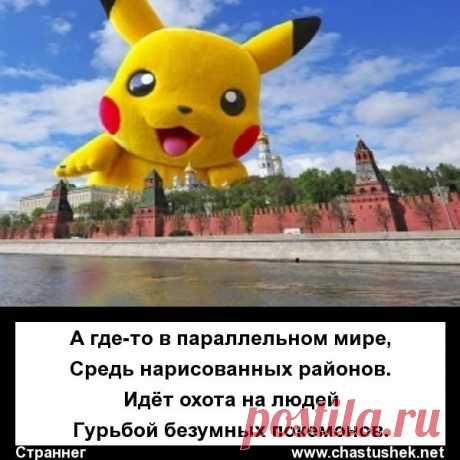 А где-то в параллельном мире,
Средь нарисованных районов.
Идёт охота на людей
Гурьбой безумных покемонов.
Страннег