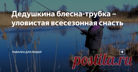 Дедушкина блесна-трубка – уловистая всесезонная снасть Такую самодельную блесну можно прямо на рыбалке перенастраивать на несколько разных вариантов игры. Она легко изготавливается, является универсальной – её используют, как для проводки спиннингом, так и для ловли в отвес и со льда...