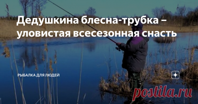 Дедушкина блесна-трубка – уловистая всесезонная снасть Такую самодельную блесну можно прямо на рыбалке перенастраивать на несколько разных вариантов игры. Она легко изготавливается, является универсальной – её используют, как для проводки спиннингом, так и для ловли в отвес и со льда...