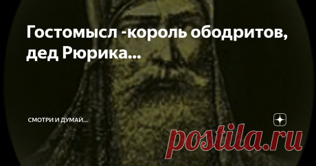 Гостомысл -король ободритов, дед Рюрика... "...В записях былины о Даниле Ловчанине богатырю, которого хотят погубить, дают поручение отправиться на «остров Буян», дабы поймать или убить диковинного зверя, одолеть которого богатырю удается обычно только при содействии чудесных сил. На Балтийском острове, по представлениям северорусских сказителей былин, находился международный центр былинных богатырей..."(из статьи)