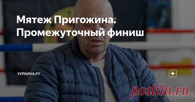 Мятеж Пригожина. Промежуточный финиш Не думал, что всё закончится так быстро. Однако внезапная 
