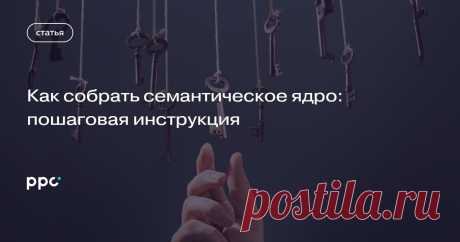 Как собрать семантическое ядро: пошаговая инструкция Что такое семантическое ядро и как его собрать? Подробная инструкция по подбору семантики от Натальи Балтиной из iConText. Подробнее читайте на ppc.world.