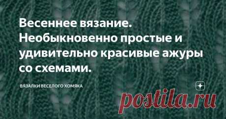 Весеннее вязание. Необыкновенно простые и удивительно красивые ажуры со схемами. Статья автора «Вязалки Веселого Хомяка» в Дзене ✍: Начало лета - отличное время года, чтобы подумать о модном доукомплектовании своего гардероба, о новых пуловерах и топах, которые добавят вам шарма