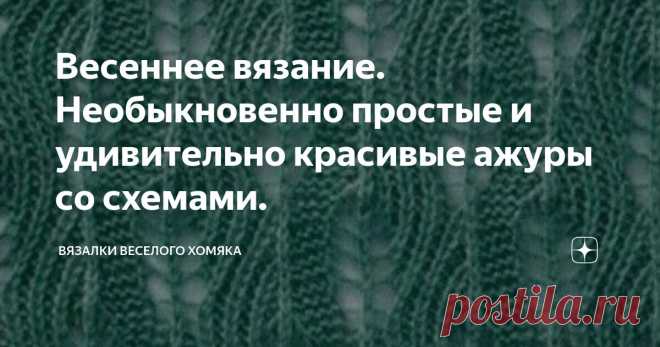Весеннее вязание. Необыкновенно простые и удивительно красивые ажуры со схемами. Статья автора «Вязалки Веселого Хомяка» в Дзене ✍: Начало лета - отличное время года, чтобы подумать о модном доукомплектовании своего гардероба, о новых пуловерах и топах, которые добавят вам шарма