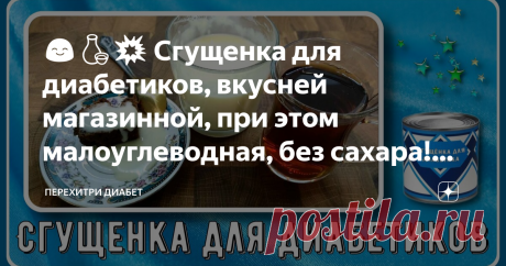 😊🍶💥 Сгущенка для диабетиков, вкусней магазинной, при этом малоуглеводная, без сахара! Новое –это хорошо забытое старое, простейший рецепт Статья автора «Перехитри Диабет» в Дзене ✍: Иногда чтобы получить новый вкус нужно просто воспользоваться старым рецептом.