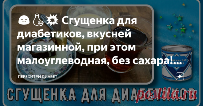😊🍶💥 Сгущенка для диабетиков, вкусней магазинной, при этом малоуглеводная, без сахара! Новое –это хорошо забытое старое, простейший рецепт Статья автора «Перехитри Диабет» в Дзене ✍: Иногда чтобы получить новый вкус нужно просто воспользоваться старым рецептом.